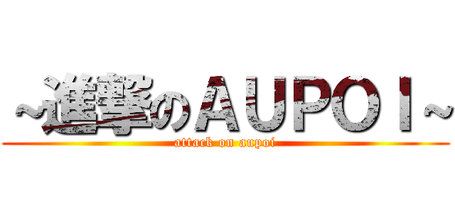 ～進撃のＡＵＰＯＩ～ (attack on aupoi)