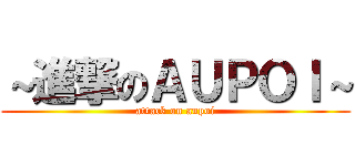 ～進撃のＡＵＰＯＩ～ (attack on aupoi)