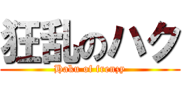 狂乱のハク (Haku of frenzy)