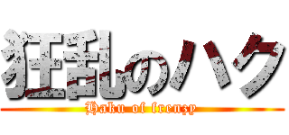 狂乱のハク (Haku of frenzy)