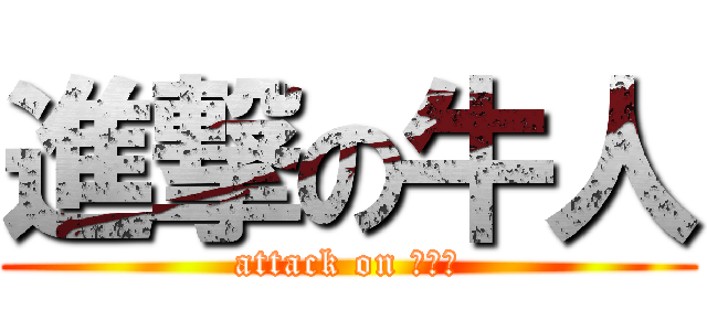 進撃の牛人 (attack on カルビ)