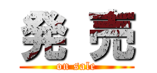 発 売 (on sale)