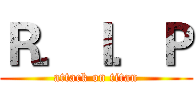 Ｒ．Ｉ．Ｐ (attack on titan)