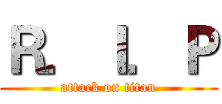 Ｒ．Ｉ．Ｐ (attack on titan)