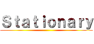 Ｓｔａｔｉｏｎａｒｙ ()