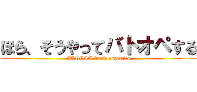 ほら、そうやってバトオペする (GUNDAM battle operation)