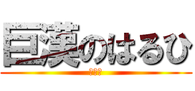 巨漢のはるひ (おけつ)
