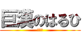巨漢のはるひ (おけつ)
