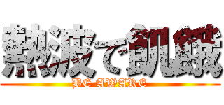 熱波で飢餓 (BE AWARE)