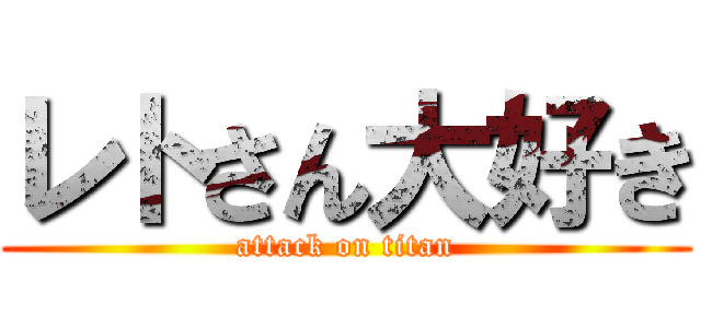 レトさん大好き (attack on titan)
