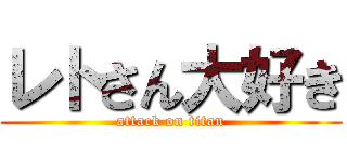 レトさん大好き (attack on titan)