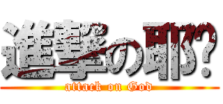 進撃の耶穌 (attack on God)