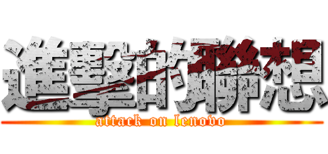進擊的聯想 (attack on lenovo)