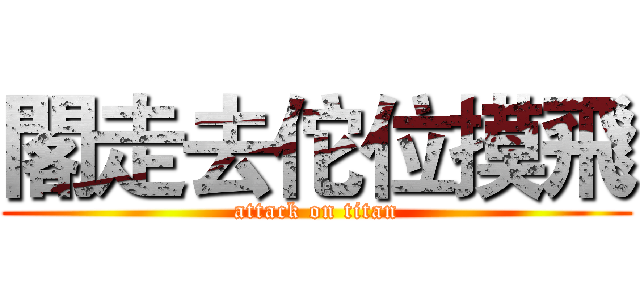 閣走去佗位摸飛 (attack on titan)