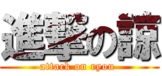 進撃の諒 (attack on ryou )