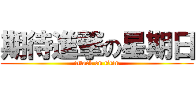 期待進撃の星期日 (attack on titan)