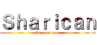 Ｓｈａｒｉｃａｎ (Le gros caca)
