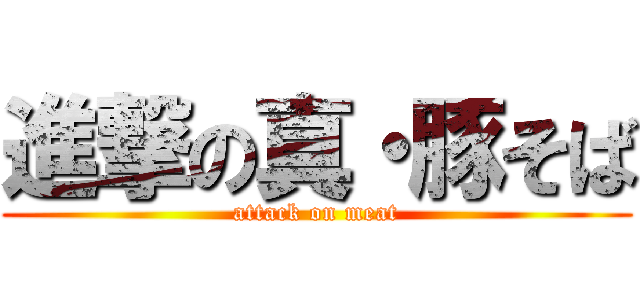 進撃の真・豚そば (attack on meat)