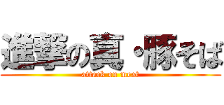 進撃の真・豚そば (attack on meat)