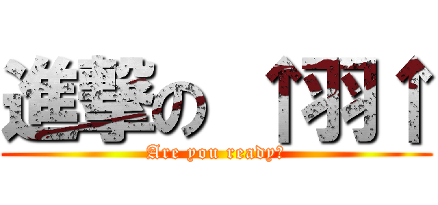 進撃の ↑羽↑ (Are you ready?)