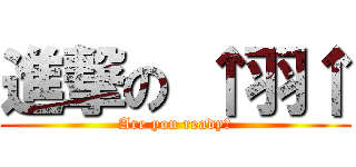 進撃の ↑羽↑ (Are you ready?)