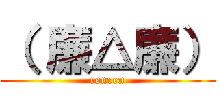 （ 廉△廉） (renren)