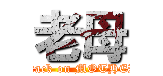 老母 (attack on MOTHER)