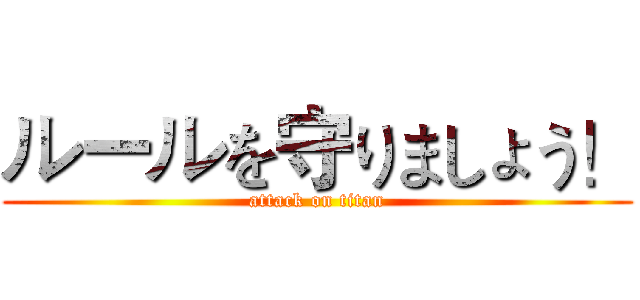 ルールを守りましょう！ (attack on titan)