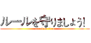 ルールを守りましょう！ (attack on titan)