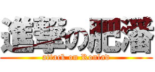 進撃の肥潘 (attack on Ronlad)