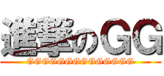 進撃のＧＧ (GGGGGGGGGGGGGG)