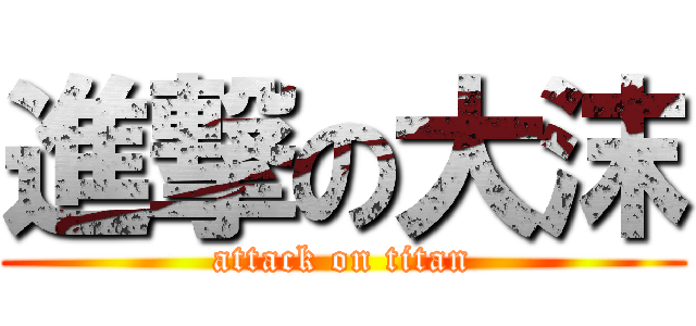 進撃の大沫 (attack on titan)