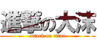 進撃の大沫 (attack on titan)