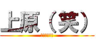 上原（ 笑） (くっそわろた)