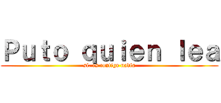 Ｐｕｔｏ ｑｕｉｅｎ ｌｅａ (si, es contigo nadia)