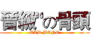 晉級"の骨頭 (OLD BONE)