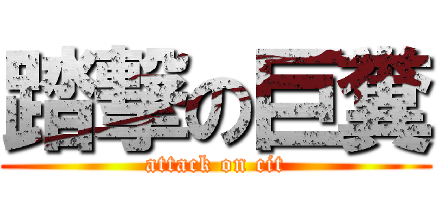 踏撃の巨糞 (attack on cit)