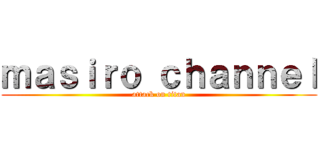 ｍａｓｉｒｏ ｃｈａｎｎｅｌ (attack on titan)