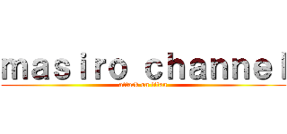ｍａｓｉｒｏ ｃｈａｎｎｅｌ (attack on titan)