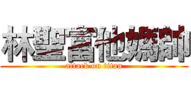 林聖富他媽帥 (attack on titan)