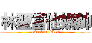 林聖富他媽帥 (attack on titan)