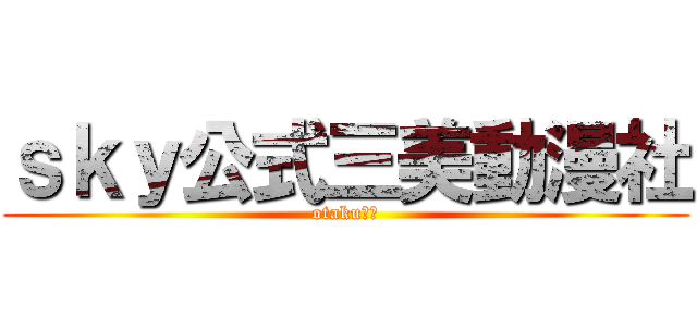 ｓｋｙ公式三美動漫社 (otaku结社)