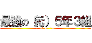 最強の（元）５年３組 (attack on titan)