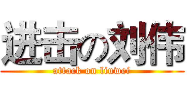 进击の刘伟 (attack on liuwei)