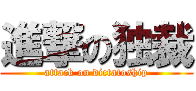 進撃の独裁 (attack on dictatoship)