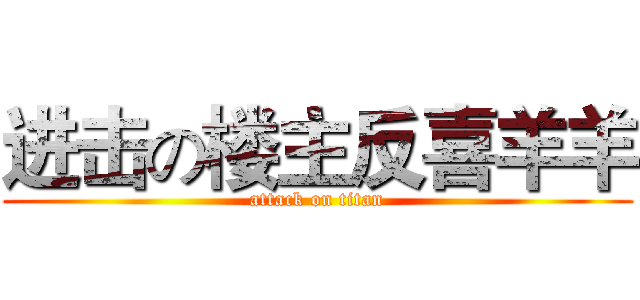 进击の楼主反喜羊羊 (attack on titan)