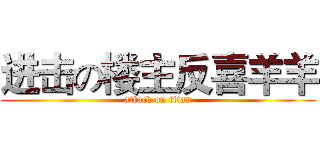进击の楼主反喜羊羊 (attack on titan)