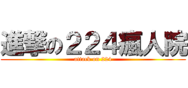 進撃の２２４瘋人院 (attack on 224)