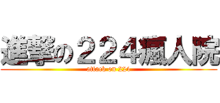 進撃の２２４瘋人院 (attack on 224)