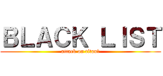 ＢＬＡＣＫ ＬＩＳＴ (attack on titanた)